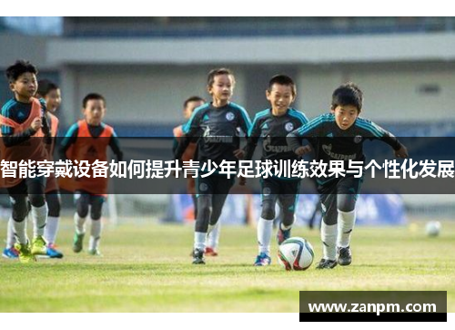智能穿戴设备如何提升青少年足球训练效果与个性化发展